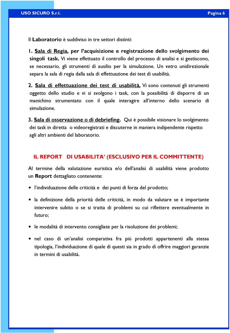 Un vetro unidirezionale separa la sala di regia dalla sala di effettuazione dei test di usabilità. 2. Sala di effettuazione dei test di usabilità.