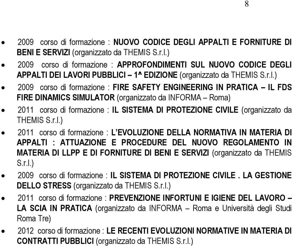 ) 2009 corso di formazione : FIRE SAFETY ENGINEERING IN PRATICA IL FDS FIRE DINAMICS SIMULATOR (organizzato da INFORMA Roma) 2011 corso di formazione : IL SISTEMA DI PROTEZIONE CIVILE (organizzato da