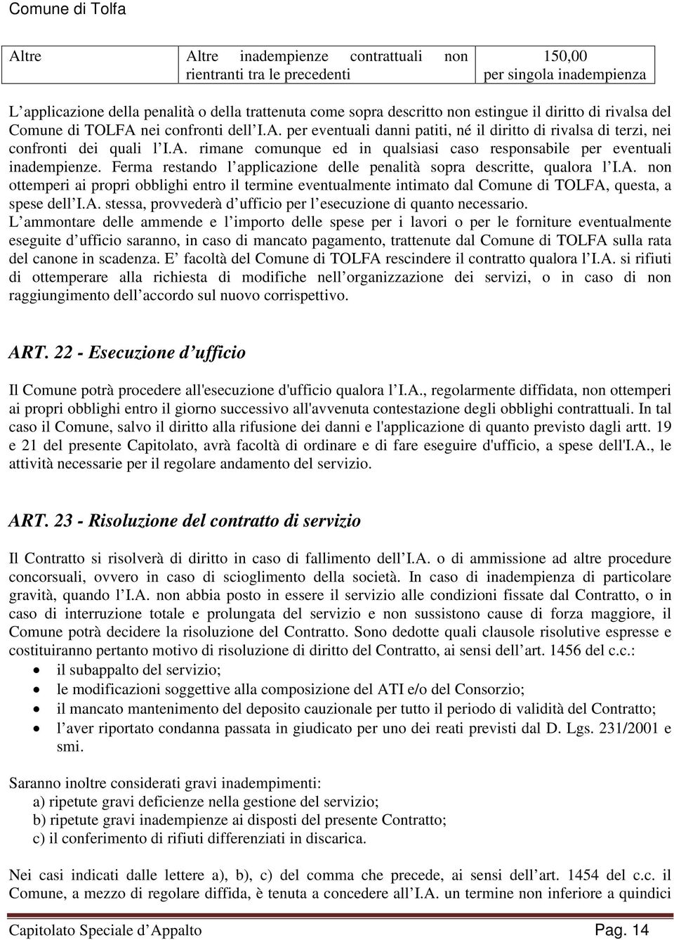 Ferma restando l applicazione delle penalità sopra descritte, qualora l I.A. non ottemperi ai propri obblighi entro il termine eventualmente intimato dal Comune di TOLFA, questa, a spese dell I.A. stessa, provvederà d ufficio per l esecuzione di quanto necessario.