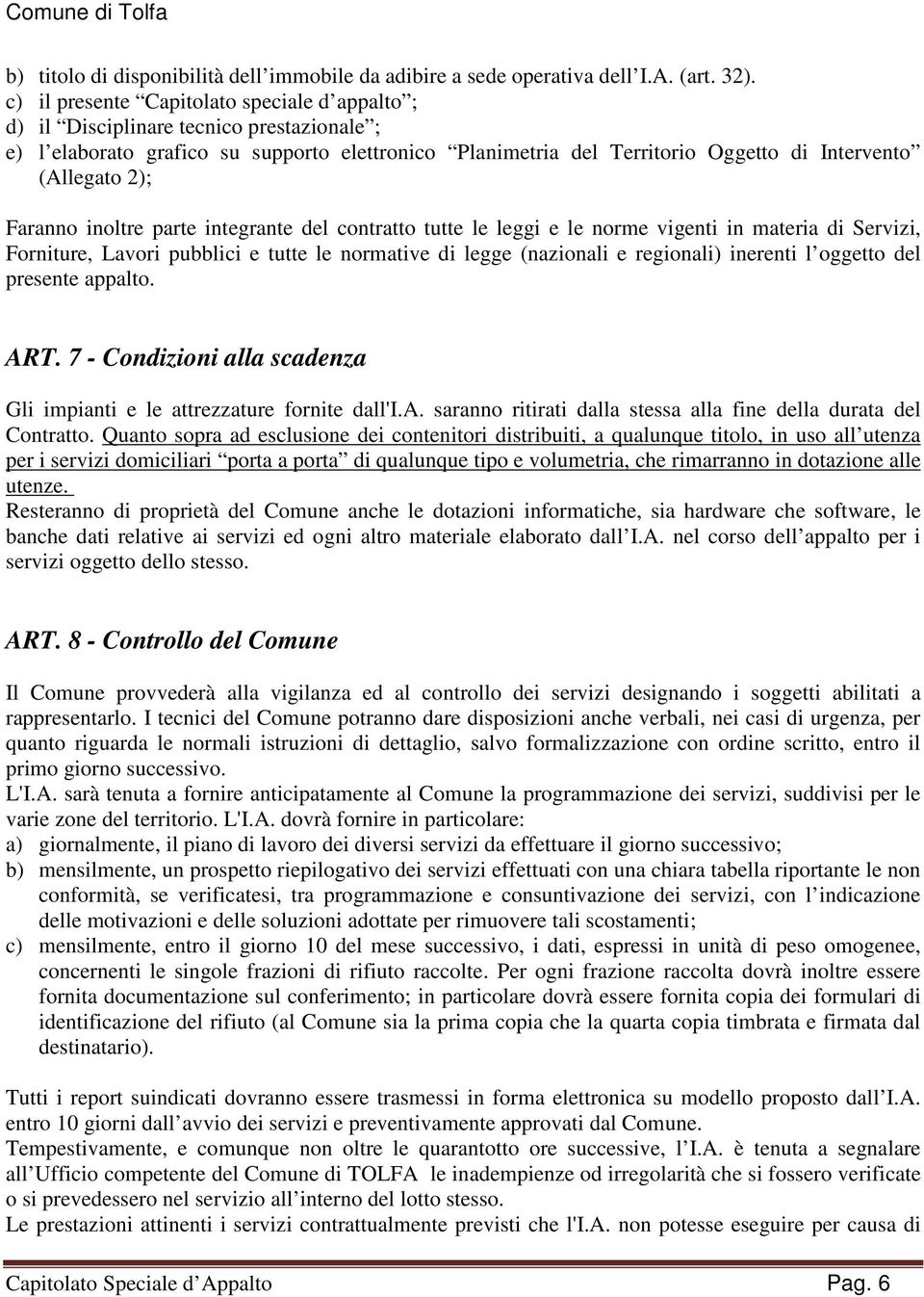 Faranno inoltre parte integrante del contratto tutte le leggi e le norme vigenti in materia di Servizi, Forniture, Lavori pubblici e tutte le normative di legge (nazionali e regionali) inerenti l