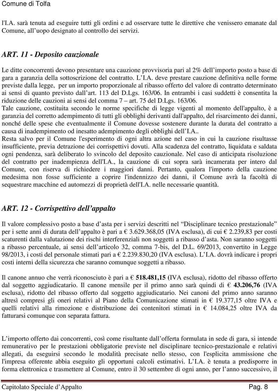 deve prestare cauzione definitiva nelle forme previste dalla legge, per un importo proporzionale al ribasso offerto del valore di contratto determinato ai sensi di quanto previsto dall art. 113 del D.