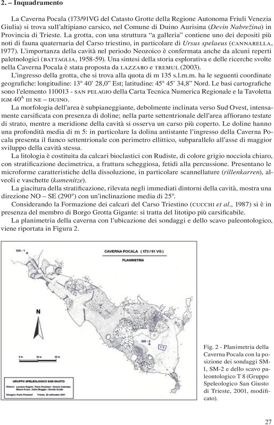 L importanza della cavità nel periodo Neozoico è confermata anche da alcuni reperti paletnologici (battaglia, 1958-59).