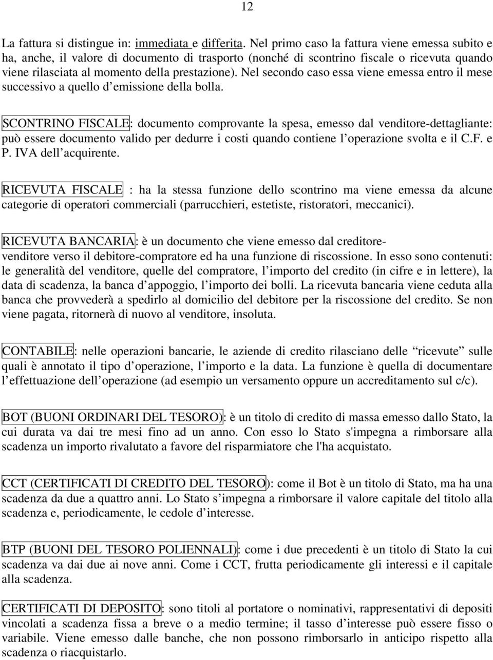 Nel secondo caso essa viene emessa entro il mese successivo a quello d emissione della bolla.