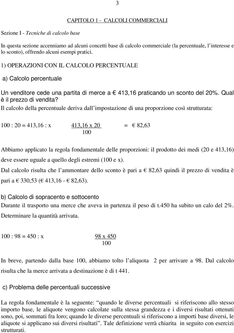 Il calcolo della percentuale deriva dall impostazione di una proporzione così strutturata: 100 : 20 = 413,16 : x 413,16 x 20 = 82,63 100 Abbiamo applicato la regola fondamentale delle proporzioni: il