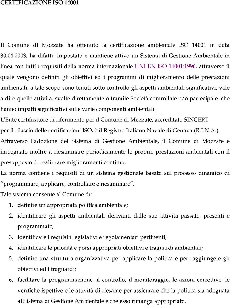 gli obiettivi ed i programmi di miglioramento delle prestazioni ambientali; a tale scopo sono tenuti sotto controllo gli aspetti ambientali significativi, vale a dire quelle attività, svolte