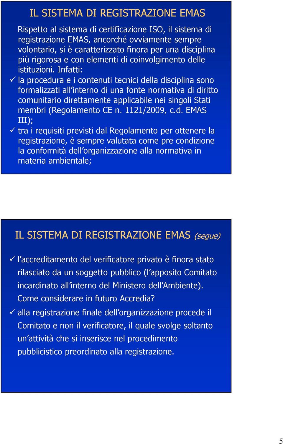 Infatti: la procedura e i contenuti tecnici della disciplina sono formalizzati all interno di una fonte normativa di diritto comunitario direttamente applicabile nei singoli Stati membri (Regolamento