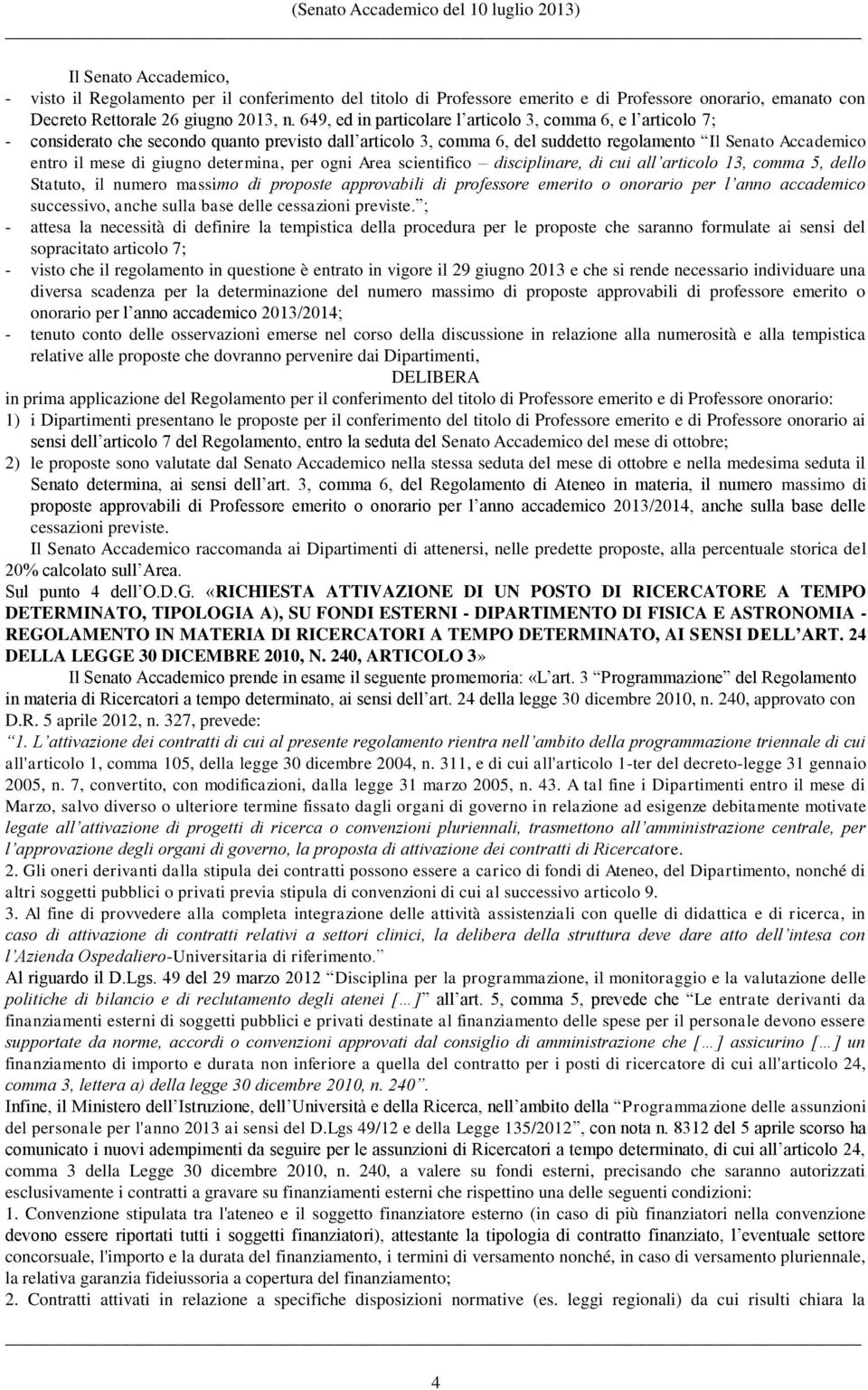 determina, per ogni Area scientifico disciplinare, di cui all articolo 13, comma 5, dello Statuto, il numero massimo di proposte approvabili di professore emerito o onorario per l anno accademico