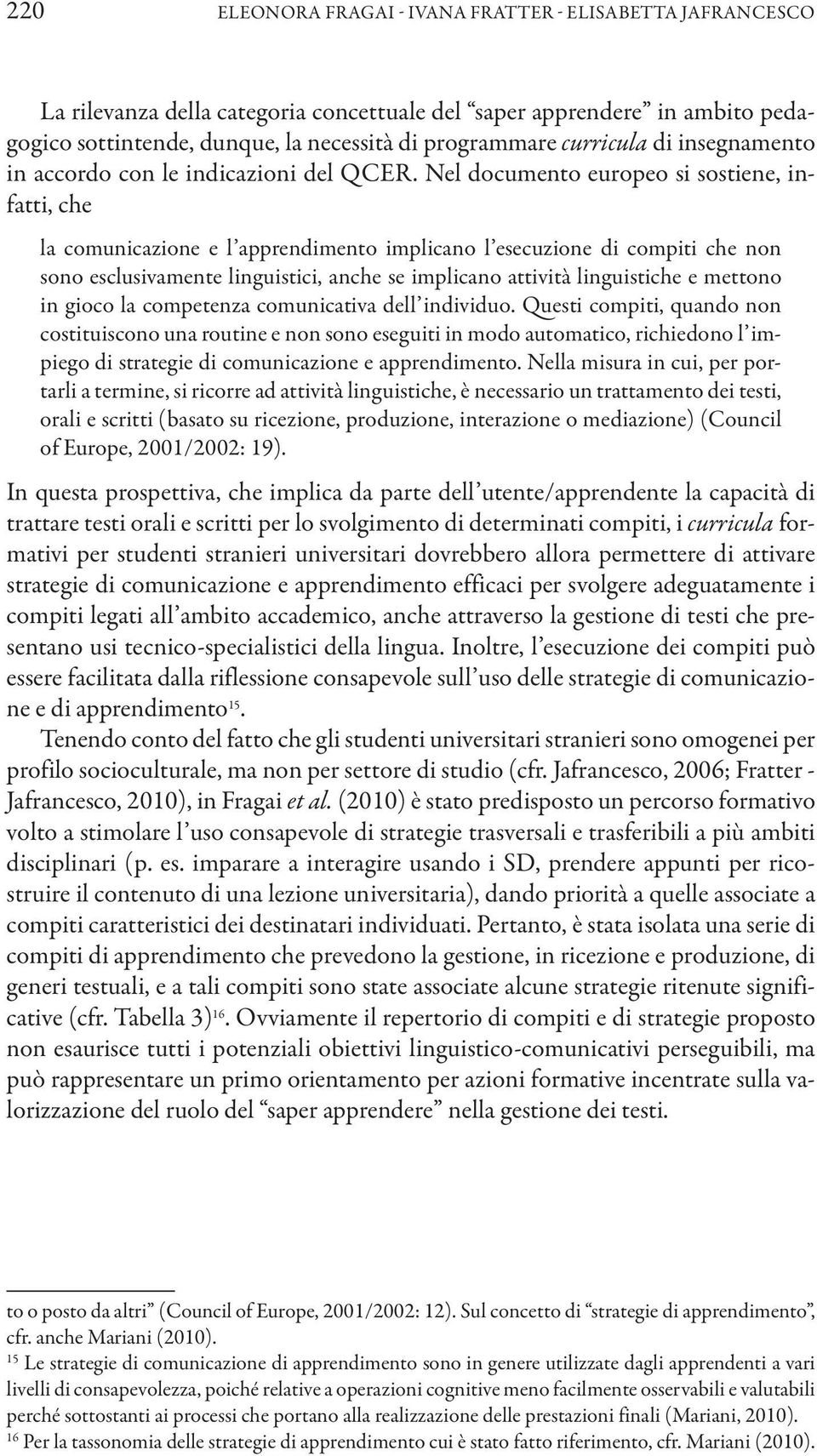 Nel documento europeo si sostiene, infatti, che la comunicazione e l apprendimento implicano l esecuzione di compiti che non sono esclusivamente linguistici, anche se implicano attività linguistiche