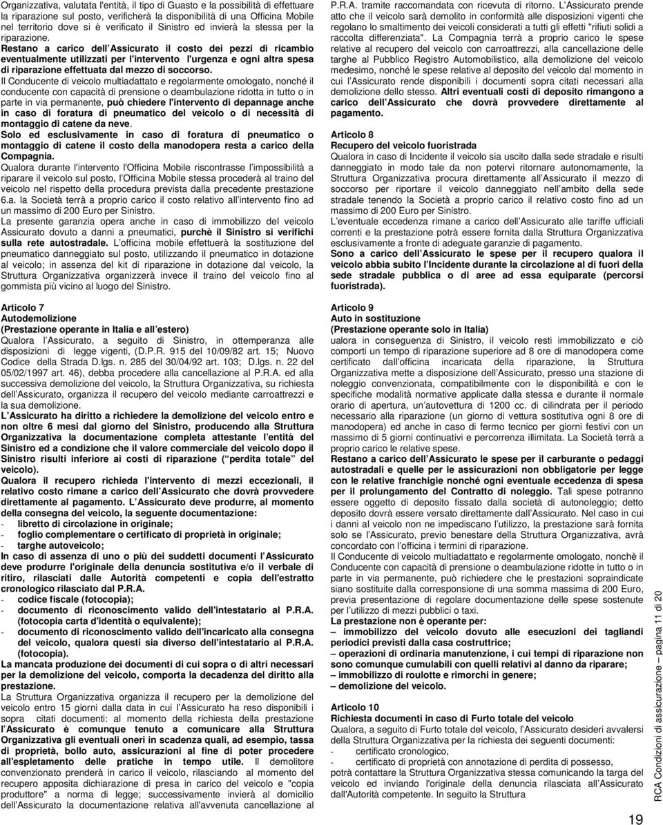 Restano a carico dell Assicurato il costo dei pezzi di ricambio eventualmente utilizzati per l'intervento l'urgenza e ogni altra spesa di riparazione effettuata dal mezzo di soccorso.