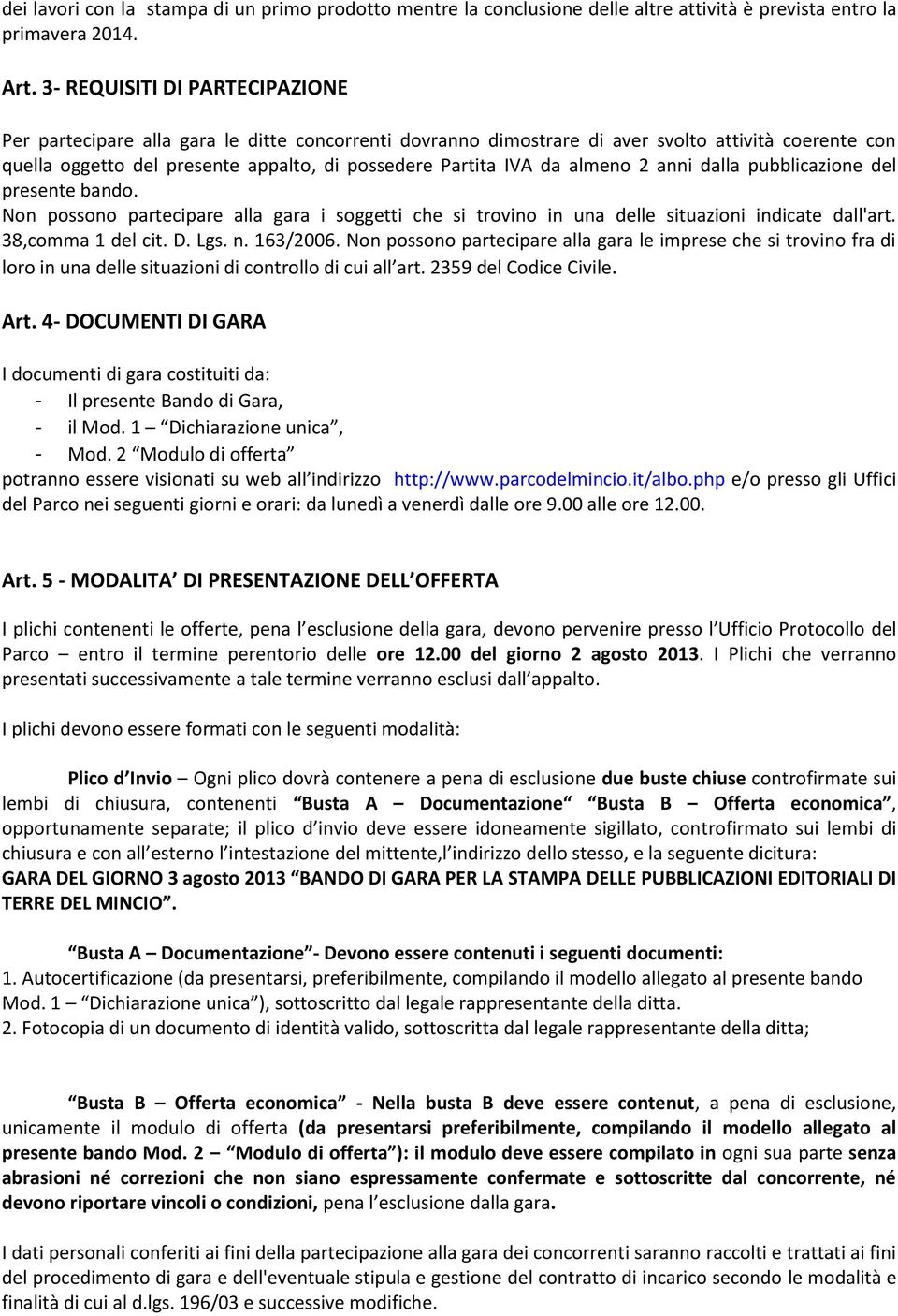 almeno 2 anni dalla pubblicazione del presente bando. Non possono partecipare alla gara i soggetti che si trovino in una delle situazioni indicate dall'art. 38,comma 1 del cit. D. Lgs. n. 163/2006.