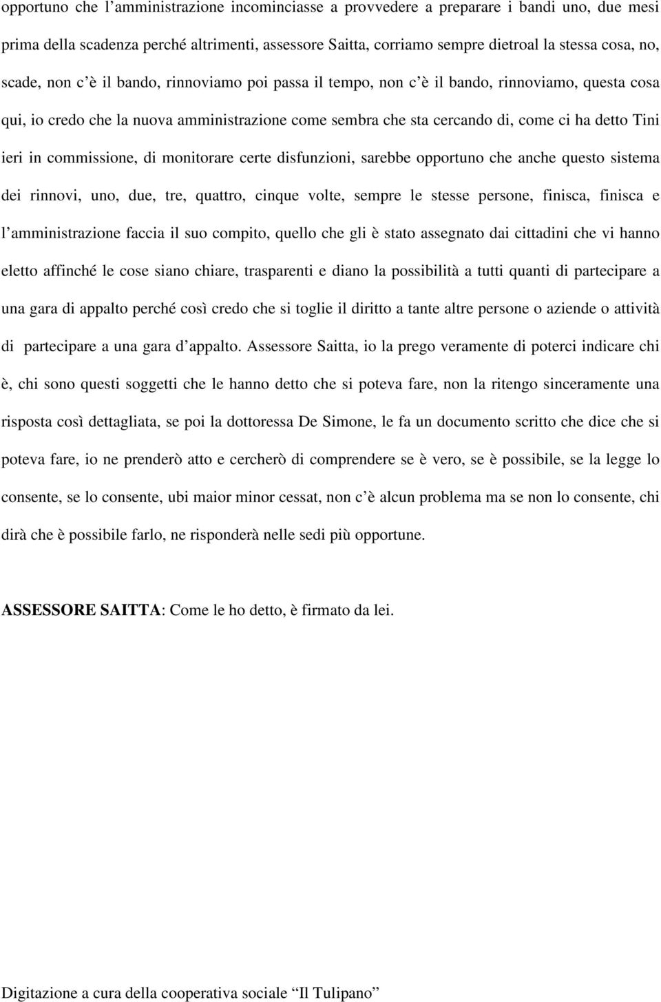 ieri in commissione, di monitorare certe disfunzioni, sarebbe opportuno che anche questo sistema dei rinnovi, uno, due, tre, quattro, cinque volte, sempre le stesse persone, finisca, finisca e l