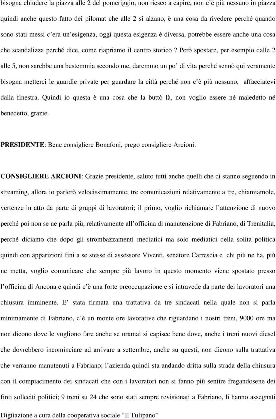 Però spostare, per esempio dalle 2 alle 5, non sarebbe una bestemmia secondo me, daremmo un po di vita perché sennò qui veramente bisogna metterci le guardie private per guardare la città perché non