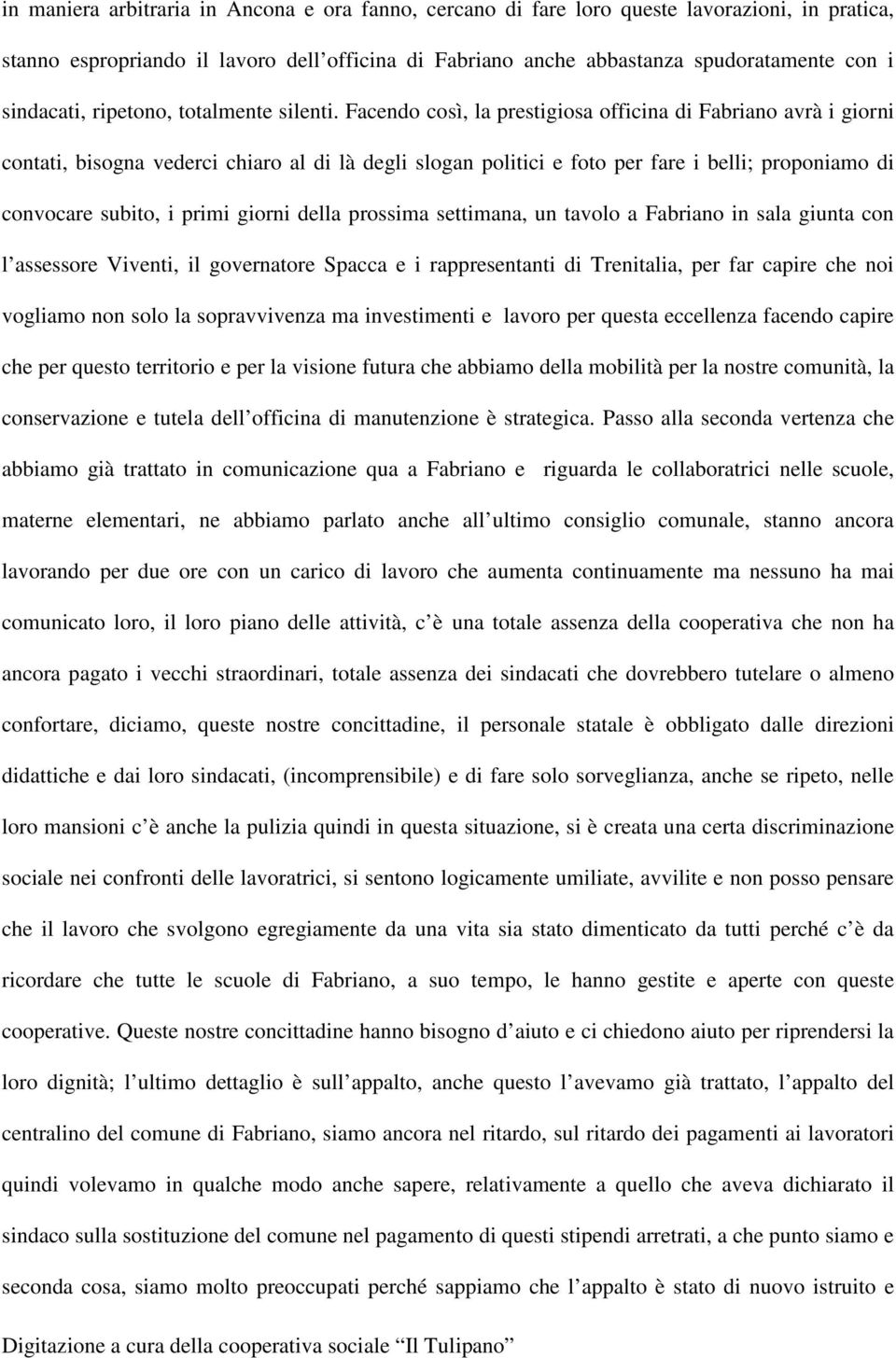 Facendo così, la prestigiosa officina di Fabriano avrà i giorni contati, bisogna vederci chiaro al di là degli slogan politici e foto per fare i belli; proponiamo di convocare subito, i primi giorni