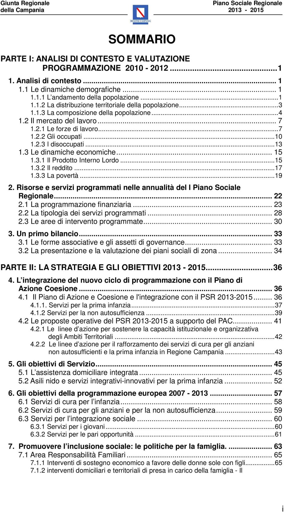 ..15 1.3.2 Il reddito...17 1.3.3 La povertà...19 2. Risorse e servizi programmati nelle annualità del I Piano Sociale Regionale... 22 2.1 La programmazione finanziaria... 23 2.