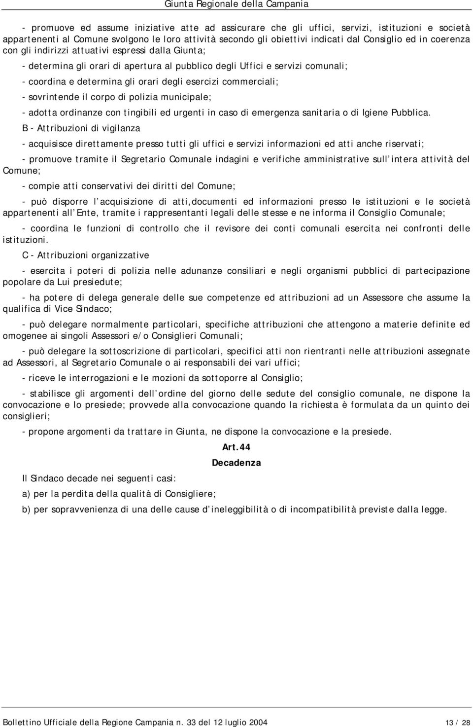 - sovrintende il corpo di polizia municipale; - adotta ordinanze con tingibili ed urgenti in caso di emergenza sanitaria o di Igiene Pubblica.