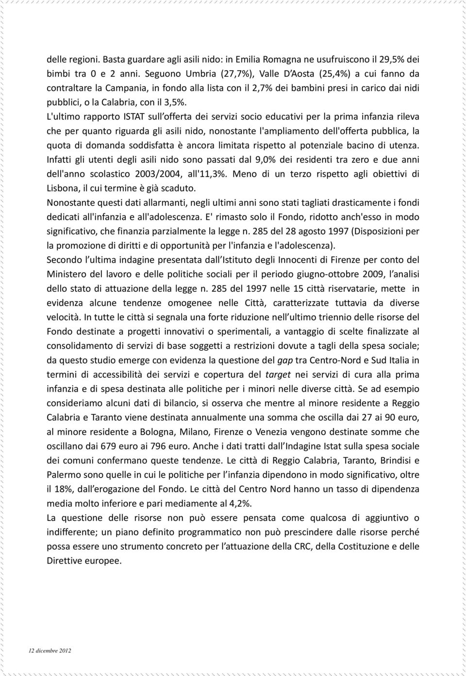 L'ultimo rapporto ISTAT sull offerta dei servizi socio educativi per la prima infanzia rileva che per quanto riguarda gli asili nido, nonostante l'ampliamento dell'offerta pubblica, la quota di