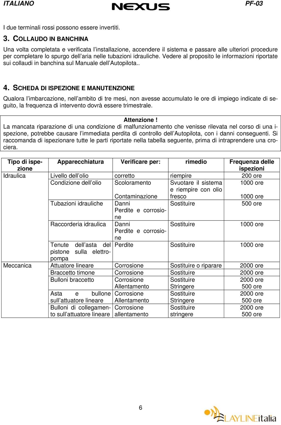 Vedere al proposito le informazioni riportate sui collaudi in banchina sul Manuale dell Autopilota.. 4.