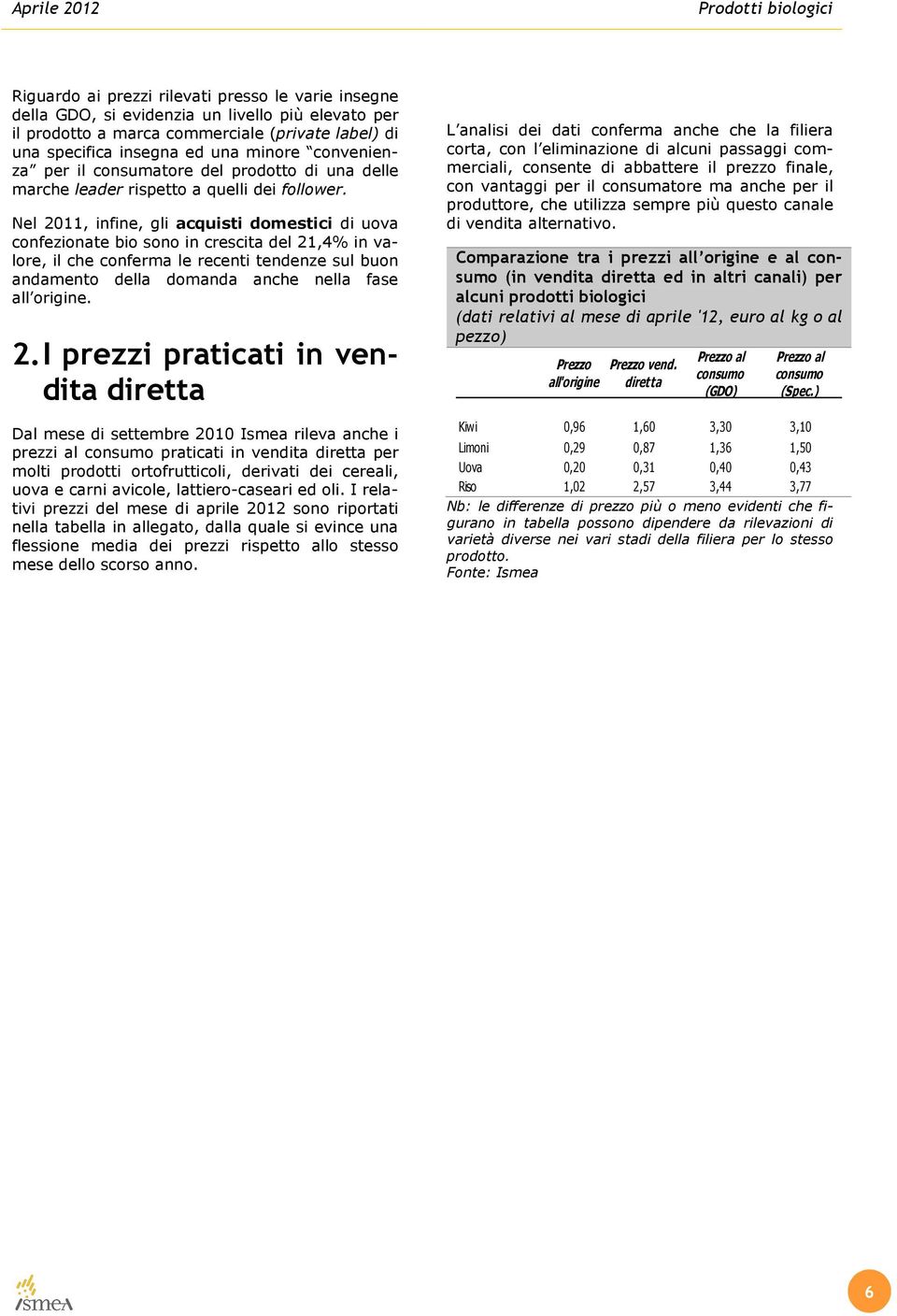 Nel 2011, infine, gli acquisti domestici di uova confezionate bio sono in crescita del 21,4% in valore, il che conferma le recenti tendenze sul buon andamento della domanda anche nella fase all