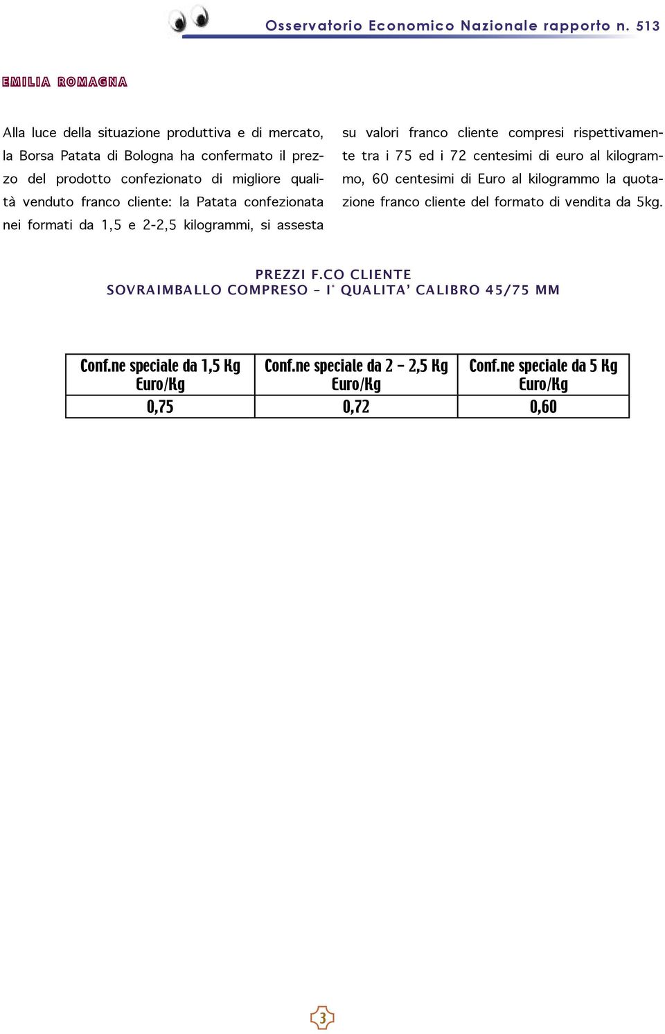 60 centesimi di Euro al kilogrammo la quotazione franco cliente del formato di vendita da 5kg. nei formati da 1,5 e 2-2,5 kilogrammi, si assesta PREZZI F.