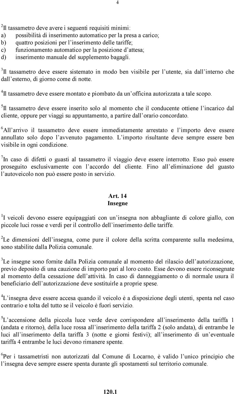 3 Il tassametro deve essere sistemato in modo ben visibile per l utente, sia dall interno che dall esterno, di giorno come di notte.