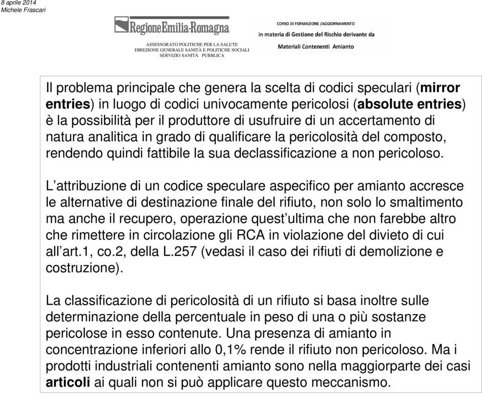 L attribuzione di un codice speculare aspecifico per amianto accresce le alternative di destinazione finale del rifiuto, non solo lo smaltimento ma anche il recupero, operazione quest ultima che non