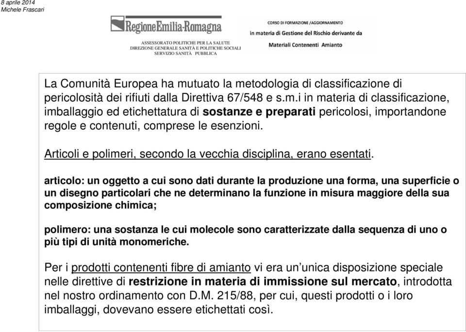 articolo: un oggetto a cui sono dati durante la produzione una forma, una superficie o un disegno particolari che ne determinano la funzione in misura maggiore della sua composizione chimica;