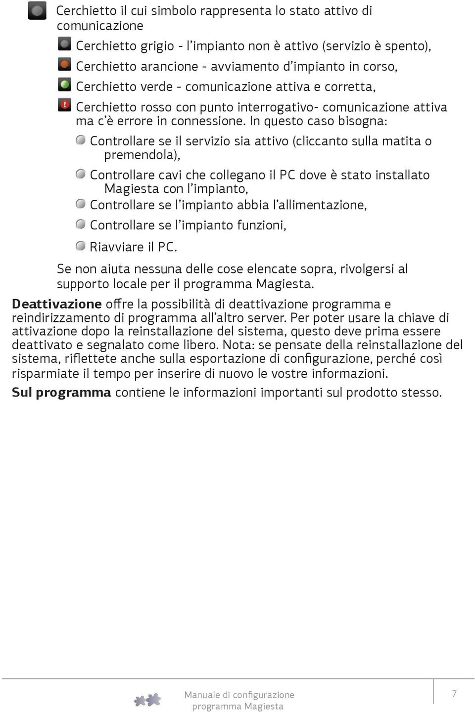 In questo caso bisogna: Controllare se il servizio sia attivo (cliccanto sulla matita o premendola), Controllare cavi che collegano il PC dove è stato installato Magiesta con l impianto, Controllare