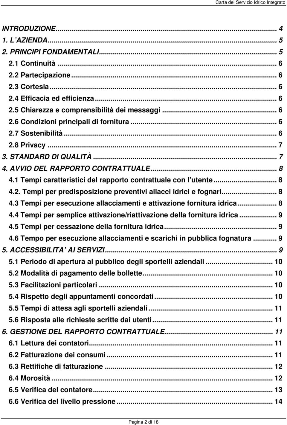 1 Tempi caratteristici del rapporto contrattuale con l utente... 8 4.2. Tempi per predisposizione preventivi allacci idrici e fognari... 8 4.3 Tempi per esecuzione allacciamenti e attivazione fornitura idrica.