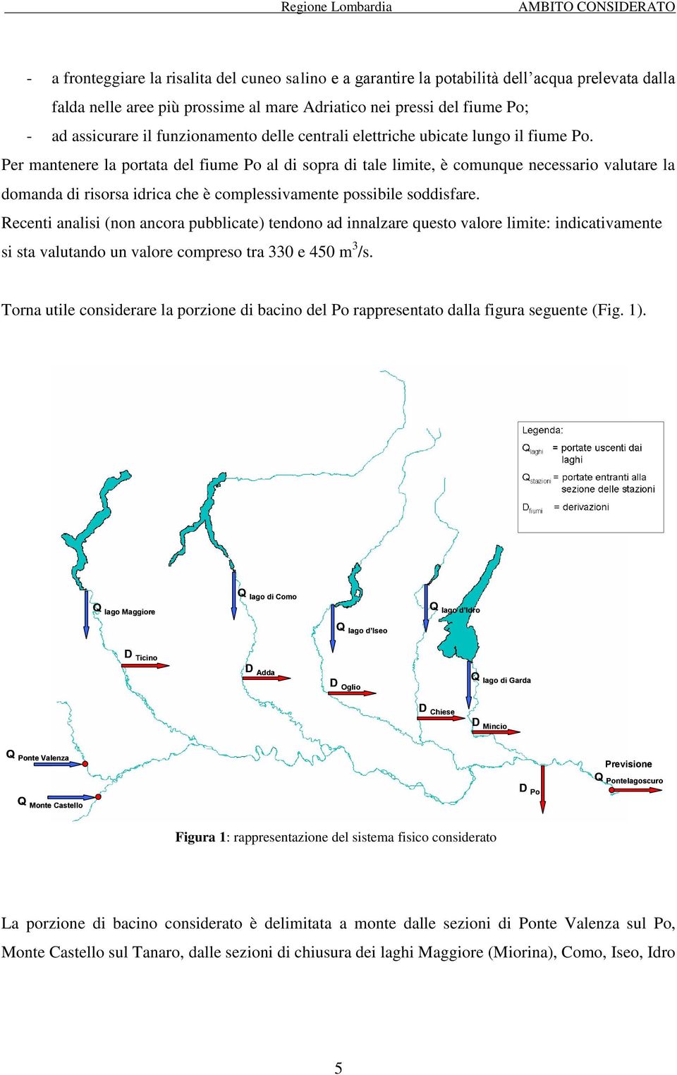 Per mantenere la portata del fume Po al d sopra d tale lmte, è comunque necessaro valutare la domanda d rsorsa drca che è complessvamente possble soddsfare.