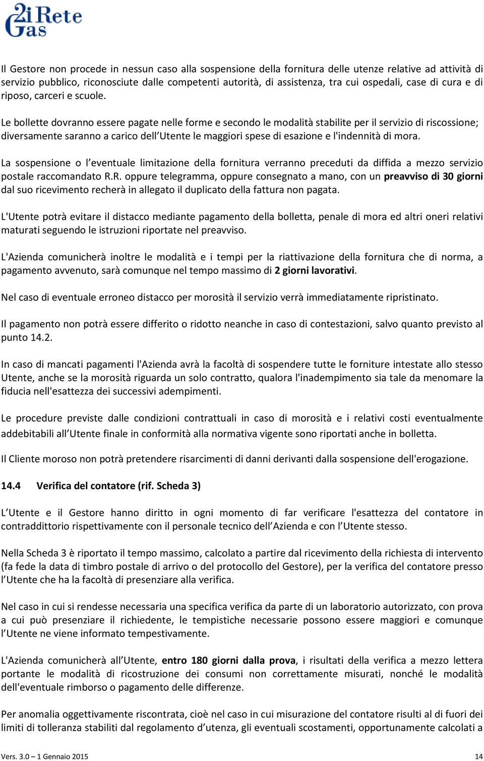 Le bollette dovranno essere pagate nelle forme e secondo le modalità stabilite per il servizio di riscossione; diversamente saranno a carico dell Utente le maggiori spese di esazione e l'indennità di