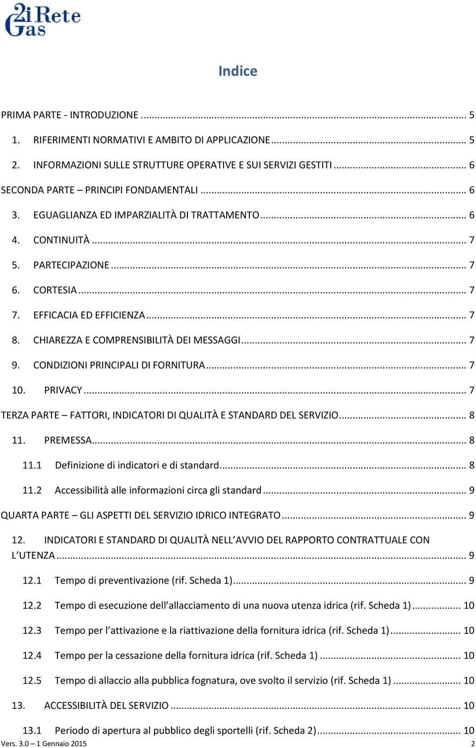 CONDIZIONI PRINCIPALI DI FORNITURA... 7 10. PRIVACY... 7 TERZA PARTE FATTORI, INDICATORI DI QUALITÀ E STANDARD DEL SERVIZIO... 8 11. PREMESSA... 8 11.1 Definizione di indicatori e di standard... 8 11.2 Accessibilità alle informazioni circa gli standard.