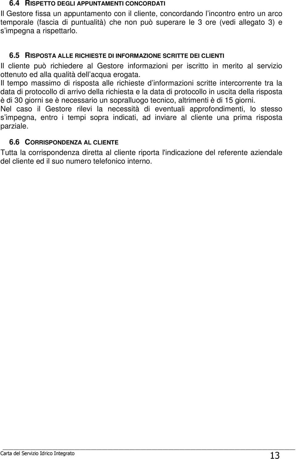 5 RISPOSTA ALLE RICHIESTE DI INFORMAZIONE SCRITTE DEI CLIENTI Il cliente può richiedere al Gestore informazioni per iscritto in merito al servizio ottenuto ed alla qualità dell acqua erogata.