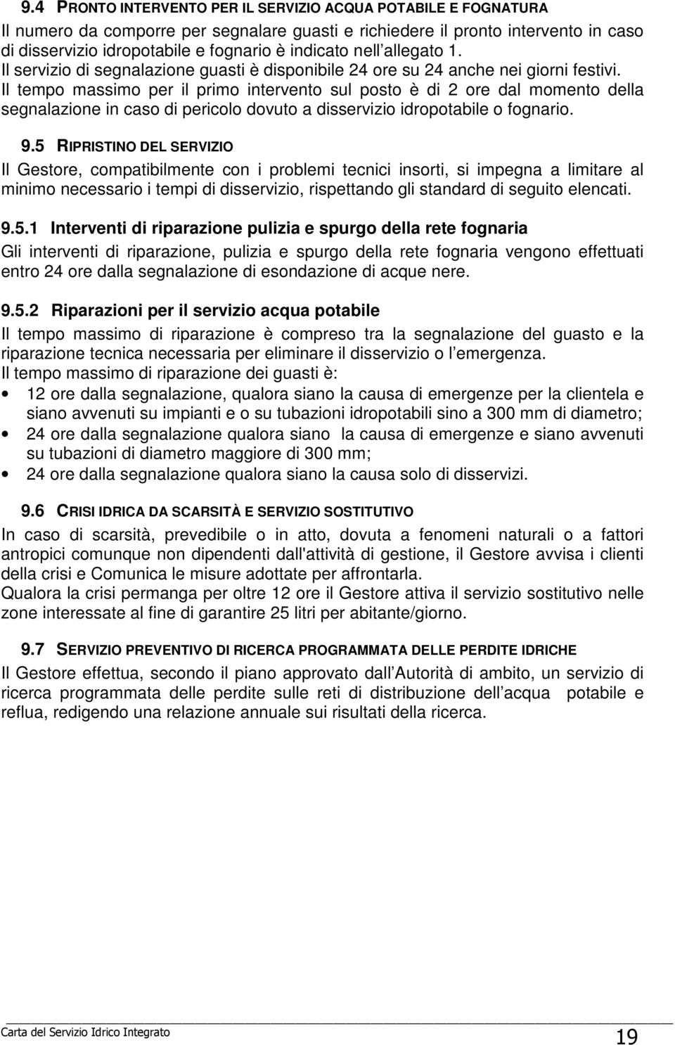 Il tempo massimo per il primo intervento sul posto è di 2 ore dal momento della segnalazione in caso di pericolo dovuto a disservizio idropotabile o fognario. 9.