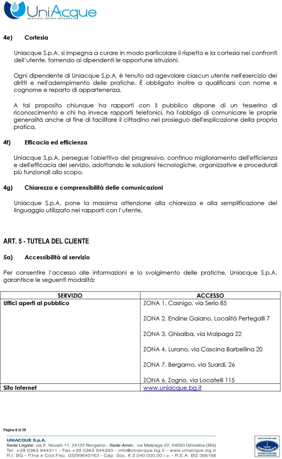 A tal proposito chiunque ha rapporti con il pubblico dispone di un tesserino di riconoscimento e chi ha invece rapporti telefonici, ha l'obbligo di comunicare le proprie generalità anche al fine di