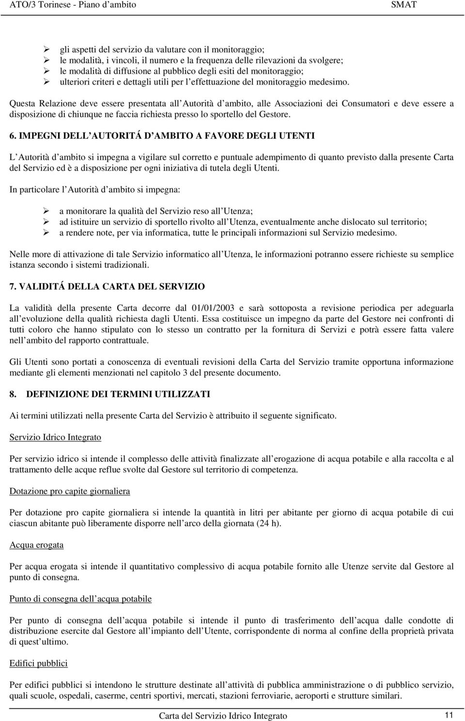 Questa Relazione deve essere presentata all Autorità d ambito, alle Associazioni dei Consumatori e deve essere a disposizione di chiunque ne faccia richiesta presso lo sportello del Gestore. 6.