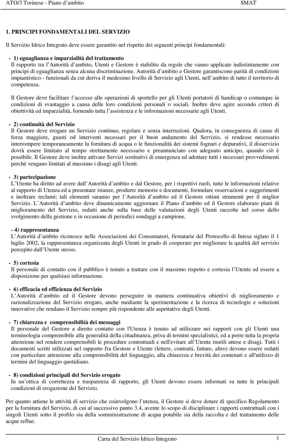 Autorità d ambito e Gestore garantiscono parità di condizioni impiantistico - funzionali da cui deriva il medesimo livello di Servizio agli Utenti, nell ambito di tutto il territorio di competenza.