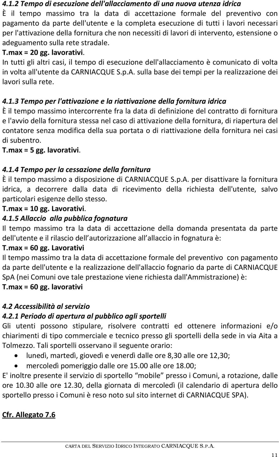 In tutti gli altri casi, il tempo di esecuzione dell'allacciamento è comunicato di volta in volta all'utente da CARNIACQUE S.p.A. sulla base dei tempi per la realizzazione dei lavori sulla rete. 4.1.