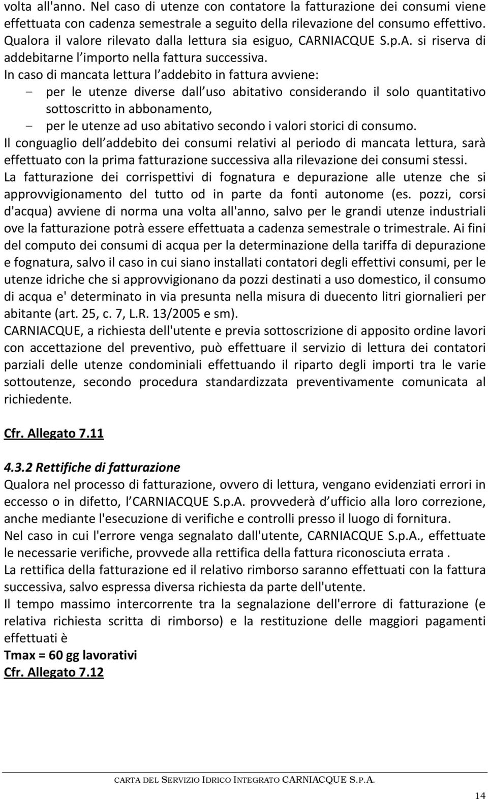 In caso di mancata lettura l addebito in fattura avviene: - per le utenze diverse dall uso abitativo considerando il solo quantitativo sottoscritto in abbonamento, - per le utenze ad uso abitativo