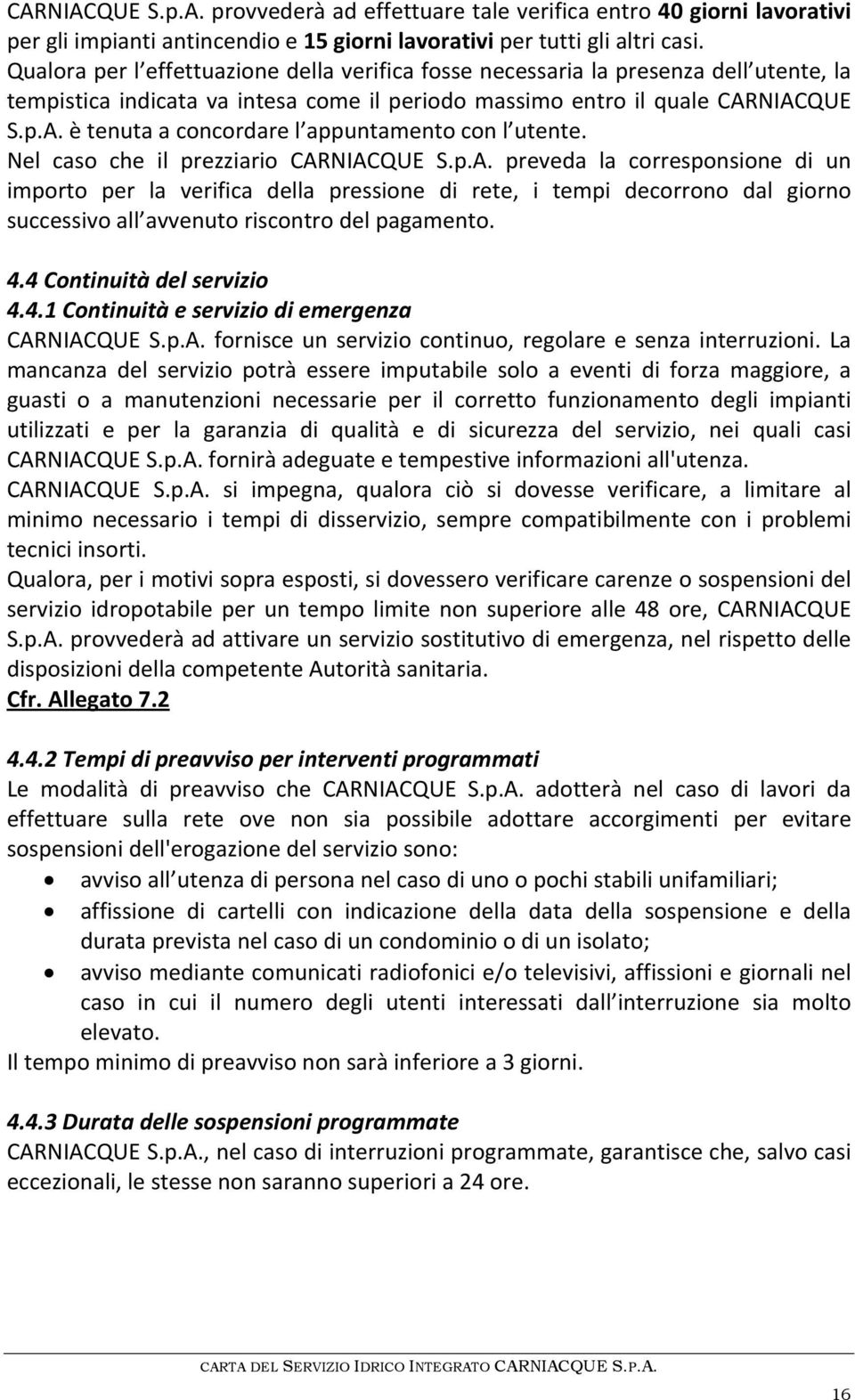 NIACQUE S.p.A. è tenuta a concordare l appuntamento con l utente. Nel caso che il prezziario CARNIACQUE S.p.A. preveda la corresponsione di un importo per la verifica della pressione di rete, i tempi decorrono dal giorno successivo all avvenuto riscontro del pagamento.