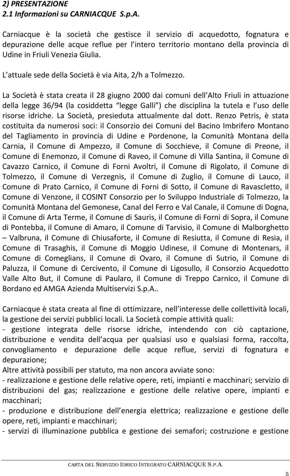 NIACQUE S.p.A. Carniacque è la società che gestisce il servizio di acquedotto, fognatura e depurazione delle acque reflue per l intero territorio montano della provincia di Udine in Friuli Venezia Giulia.