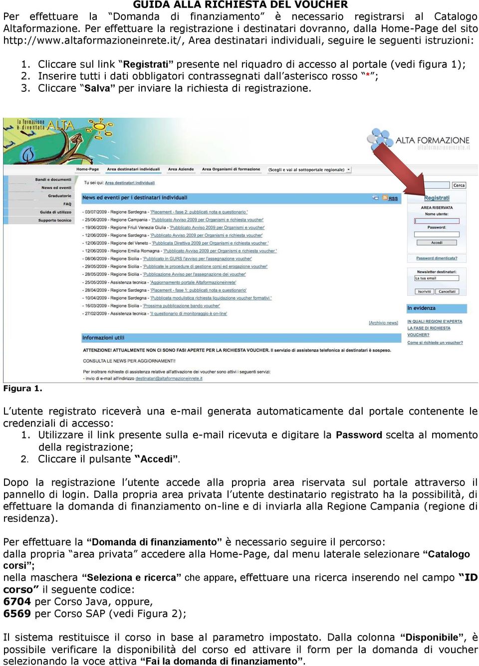 Cliccare sul link Registrati presente nel riquadro di accesso al portale (vedi figura 1); 2. Inserire tutti i dati obbligatori contrassegnati dall asterisco rosso * ; 3.