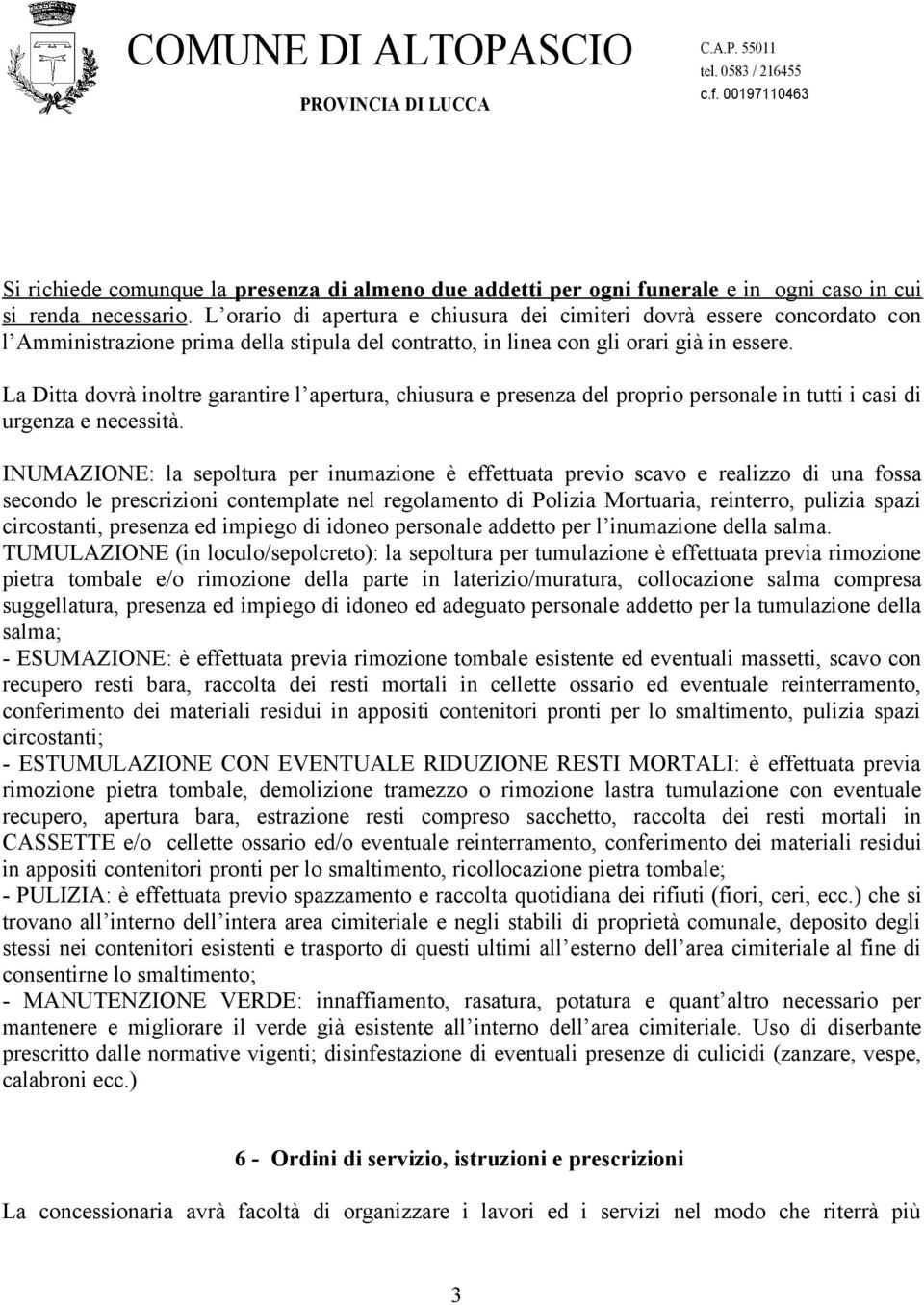 La Ditta dovrà inoltre garantire l apertura, chiusura e presenza del proprio personale in tutti i casi di urgenza e necessità.