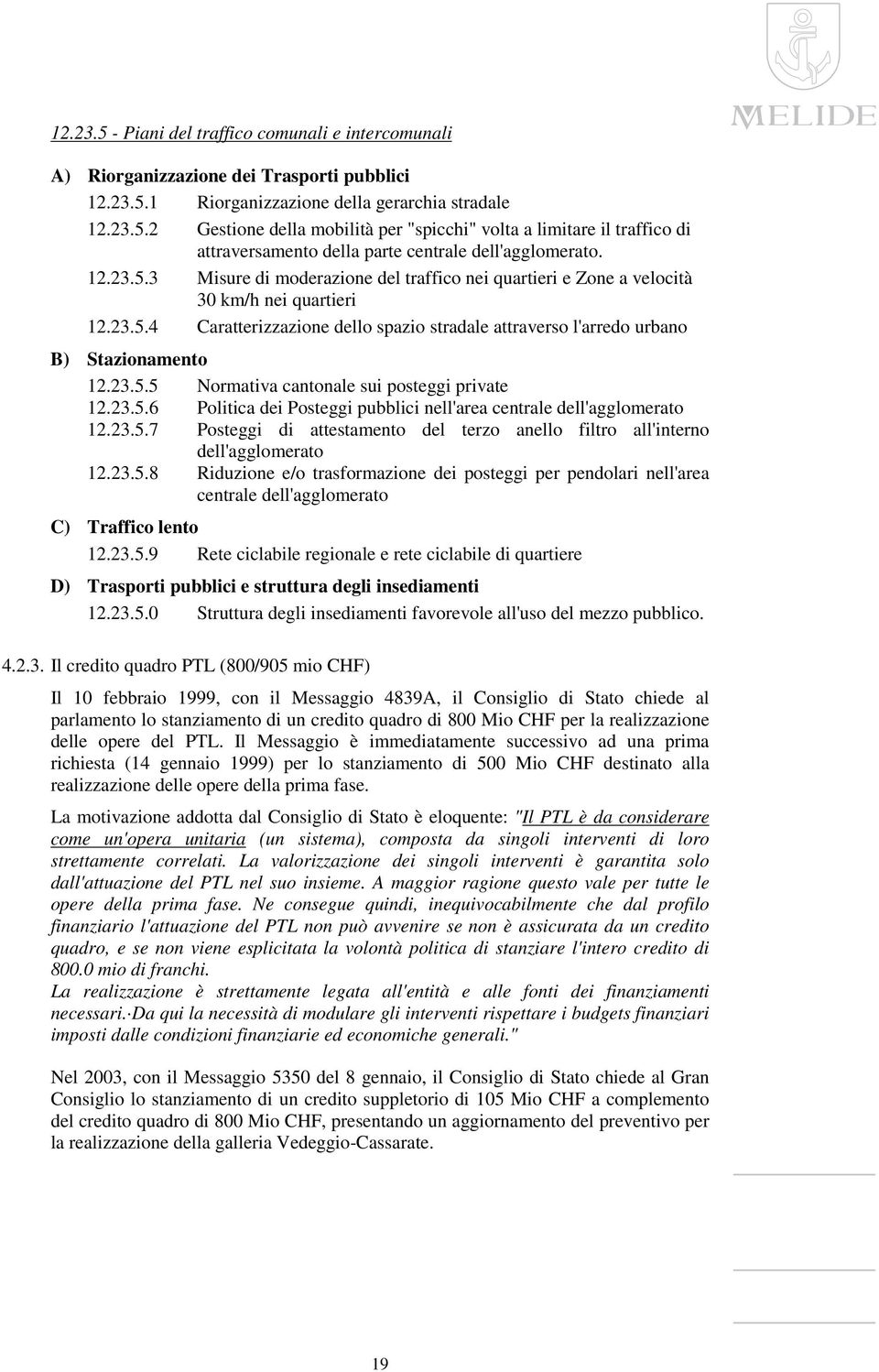 23.5.6 Politica dei Posteggi pubblici nell'area centrale dell'agglomerato 12.23.5.7 Posteggi di attestamento del terzo anello filtro all'interno dell'agglomerato 12.23.5.8 Riduzione e/o trasformazione dei posteggi per pendolari nell'area centrale dell'agglomerato C) Traffico lento 12.