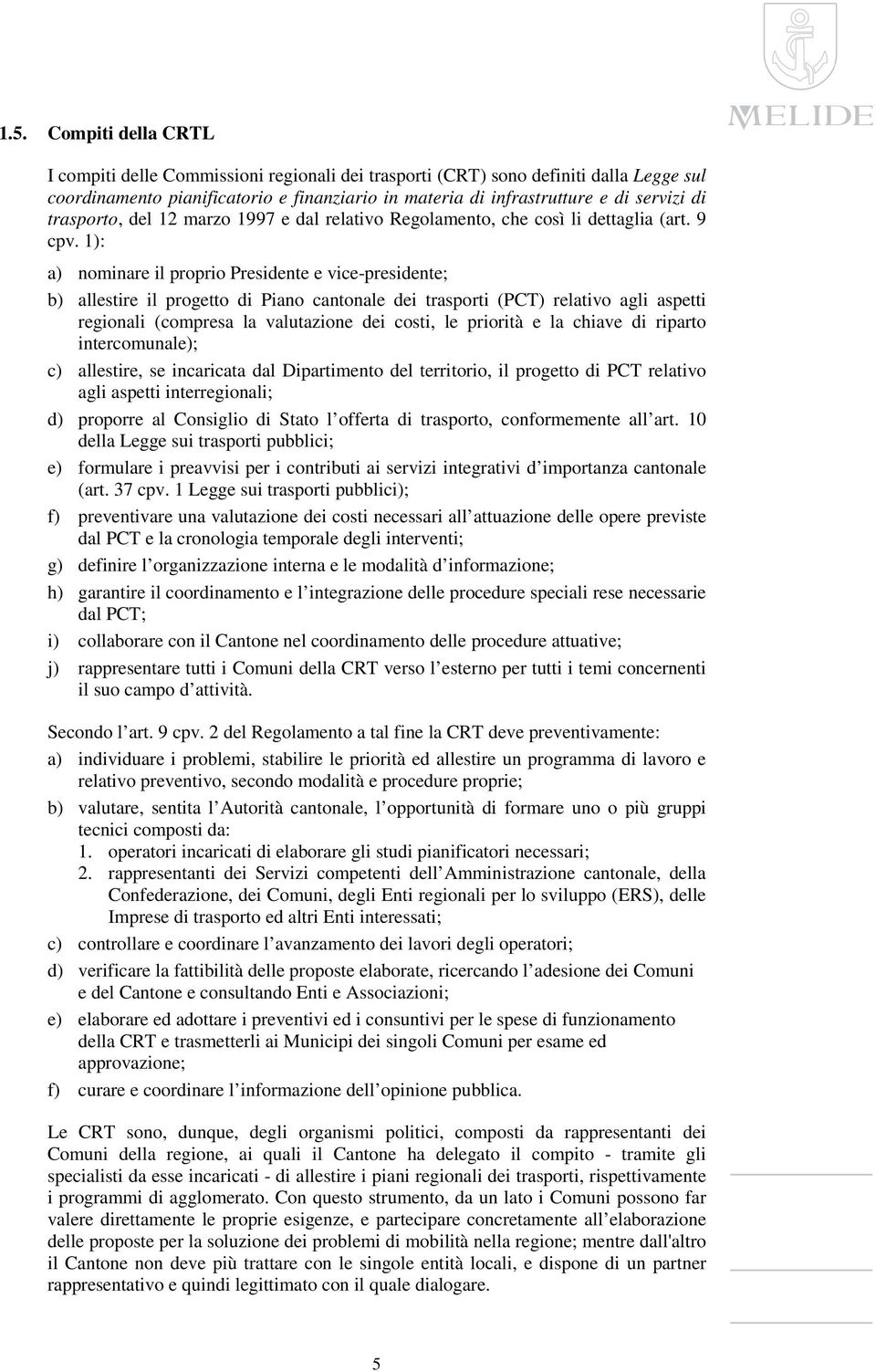 1): a) nominare il proprio Presidente e vice-presidente; b) allestire il progetto di Piano cantonale dei trasporti (PCT) relativo agli aspetti regionali (compresa la valutazione dei costi, le