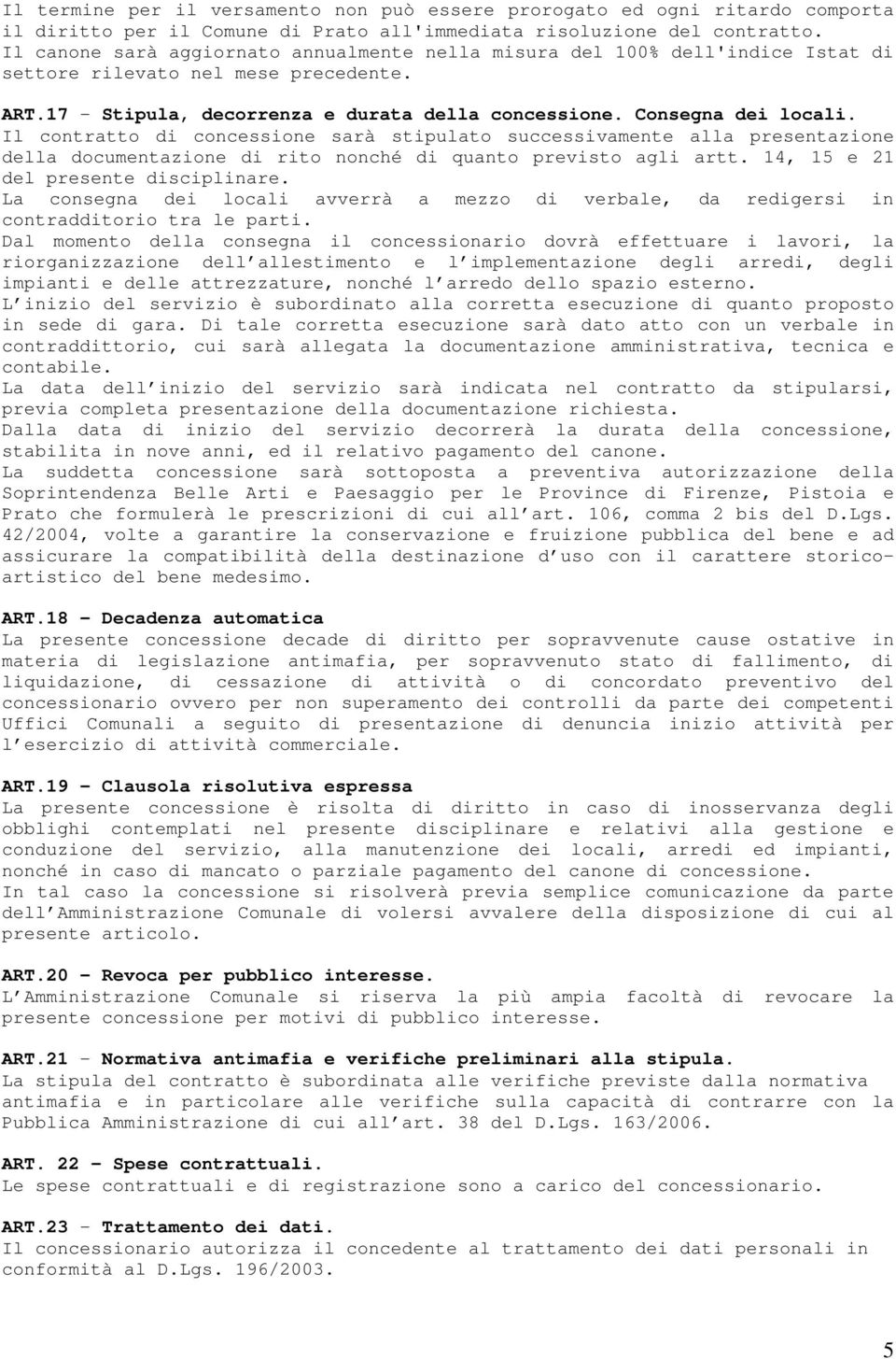 Il contratto di concessione sarà stipulato successivamente alla presentazione della documentazione di rito nonché di quanto previsto agli artt. 14, 15 e 21 del presente disciplinare.