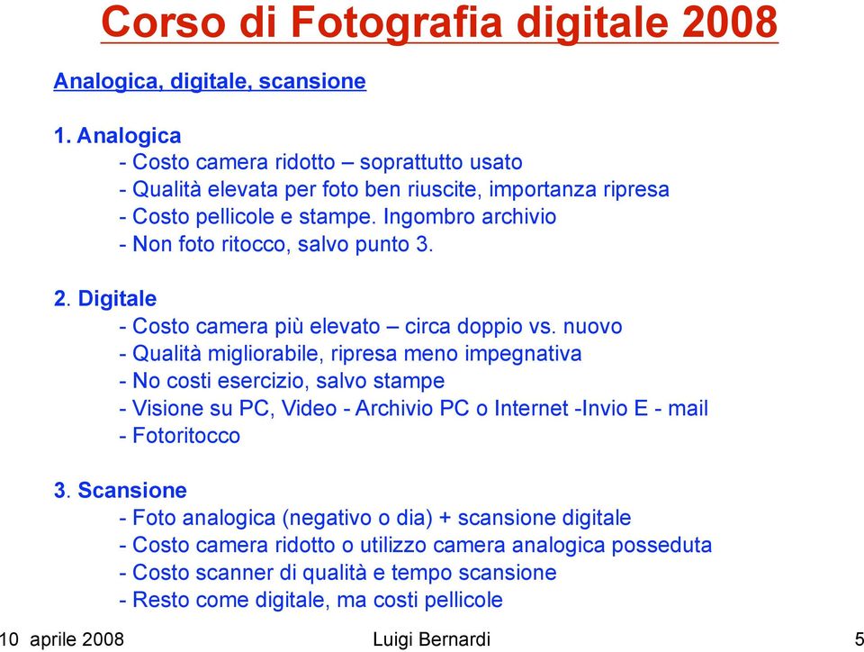 nuovo - Qualità migliorabile, ripresa meno impegnativa - No costi esercizio, salvo stampe - Visione su PC, Video - Archivio PC o Internet -Invio E - mail - Fotoritocco 3.