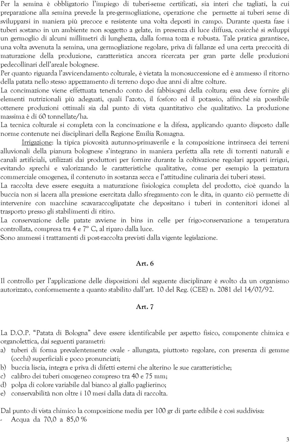 Durante questa fase i tuberi sostano in un ambiente non soggetto a gelate, in presenza di luce diffusa, cosicché si sviluppi un germoglio di alcuni millimetri di lunghezza, dalla forma tozza e