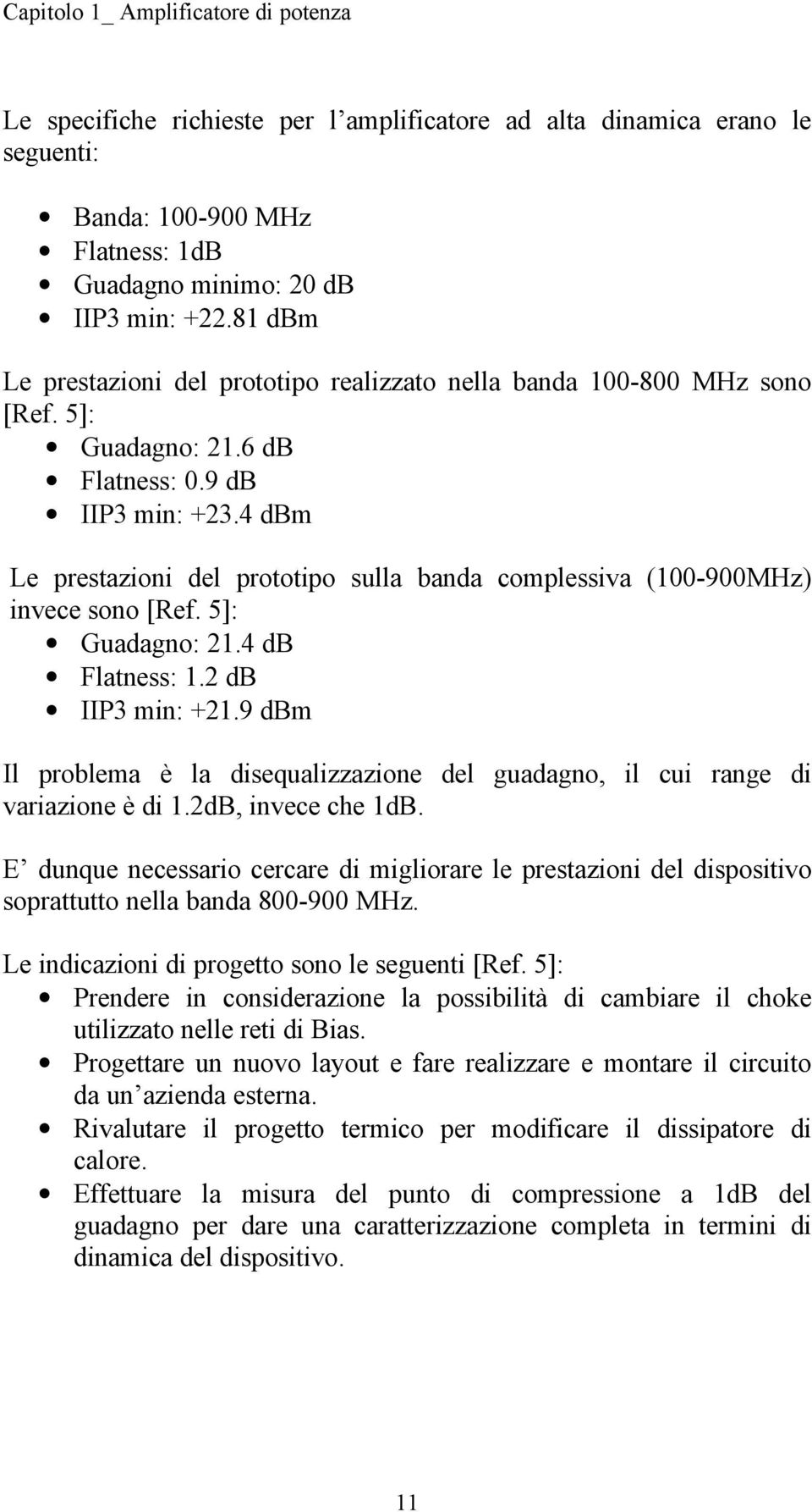 4 dbm Le prestazioni del prototipo sulla banda complessiva (100-900MHz) invece sono [Ref. 5]: Guadagno: 21.4 db Flatness: 1.2 db IIP3 min: +21.