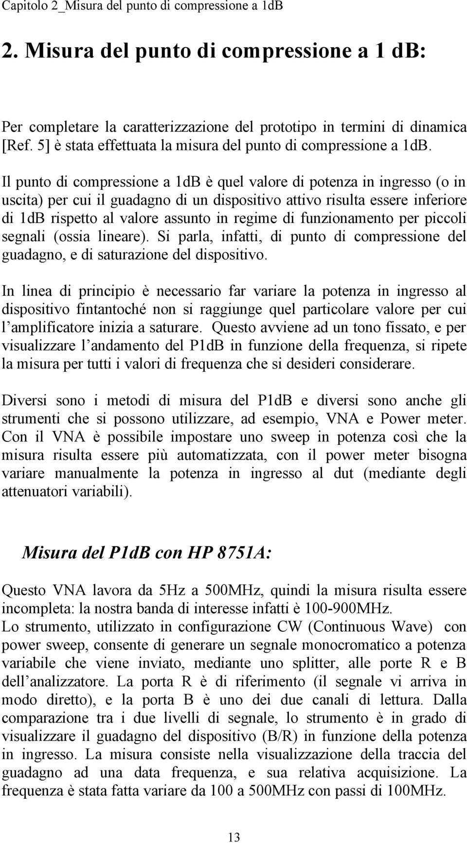 Il punto di compressione a 1dB è quel valore di potenza in ingresso (o in uscita) per cui il guadagno di un dispositivo attivo risulta essere inferiore di 1dB rispetto al valore assunto in regime di