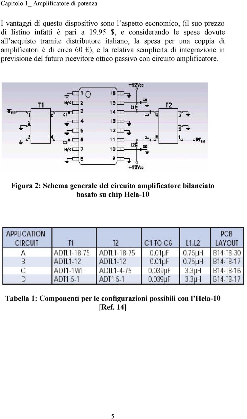 la relativa semplicità di integrazione in previsione del futuro ricevitore ottico passivo con circuito amplificatore.